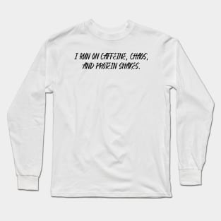I RUN ON CAFFEINE, CHAOS, AND PROTEIN SHAKES Long Sleeve T-Shirt